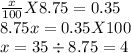 \frac{x}{100} X 8.75=0.35\\8.75x=0.35 X 100\\x=35 \div 8.75=4