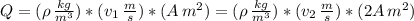 Q = (\rho \,  \frac{kg}{m^{3}} )*(v_{1} \,  \frac{m}{s} )*(A \, m^{2}) = (\rho \,  \frac{kg}{m^{3}} )*(v_{2} \,  \frac{m}{s} )*(2A \, m^{2})