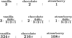 \bf \stackrel{vanilla}{3}~~:~~\stackrel{chocolate}{2}~~:~~\stackrel{strawberry}{1}&#10;\\\\\\&#10;\stackrel{vanilla}{3\cdot \frac{648\pi }{3+2+1}}~~:~~\stackrel{chocolate}{2\cdot \frac{648\pi }{3+2+1}}~~:~~\stackrel{strawberry}{1\cdot \frac{648\pi }{3+2+1}}&#10;\\\\\\&#10;\stackrel{vanilla}{324\pi }~~:~~\stackrel{chocolate}{216\pi }~~:~~\stackrel{strawberry}{108\pi }