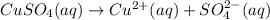 CuSO_4(aq)\rightarrow Cu^{2+}(aq)+SO_4^{2-}(aq)