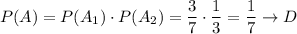P(A)=P(A_1)\cdot P(A_2)=\dfrac{3}{7}\cdot\dfrac{1}{3}=\dfrac{1}{7}\to D