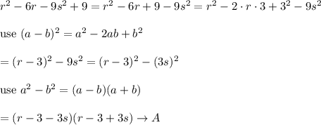 r^2-6r-9s^2+9=r^2-6r+9-9s^2=r^2-2\cdot r\cdot3+3^2-9s^2\\\\\text{use}\ (a-b)^2=a^2-2ab+b^2\\\\=(r-3)^2-9s^2=(r-3)^2-(3s)^2\\\\\text{use}\ a^2-b^2=(a-b)(a+b)\\\\=(r-3-3s)(r-3+3s)\to A