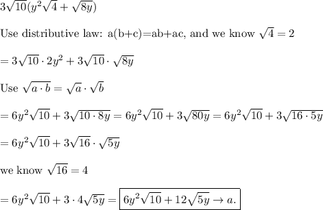 3\sqrt{10}(y^2\sqrt4+\sqrt{8y})\\\\\text{Use distributive law: a(b+c)=ab+ac, and we know}\ \sqrt4=2\\\\=3\sqrt{10}\cdot2y^2+3\sqrt{10}\cdot\sqrt{8y}\\\\\text{Use}\ \sqrt{a\cdot b}=\sqrt{a}\cdot\sqrt{b}\\\\=6y^2\sqrt{10}+3\sqrt{10\cdot8y}=6y^2\sqrt{10}+3\sqrt{80y}=6y^2\sqrt{10}+3\sqrt{16\cdot5y}\\\\=6y^2\sqrt{10}+3\sqrt{16}\cdot\sqrt{5y}\\\\\text{we know}\ \sqrt{16}=4\\\\=6y^2\sqrt{10}+3\cdot4\sqrt{5y}=\boxed{6y^2\sqrt{10}+12\sqrt{5y}\to a.}