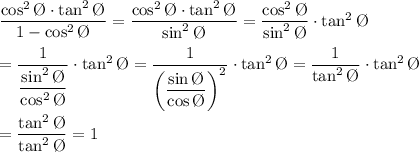 \dfrac{\cos^2\O\cdot\tan^2\O}{1-\cos^2\O}=\dfrac{\cos^2\O\cdot\tan^2\O}{\sin^2\O}=\dfrac{\cos^2\O}{\sin^2\O}\cdot\tan^2\O\\\\=\dfrac{1}{\dfrac{\sin^2\O}{\cos^2\O}}\cdot\tan^2\O=\dfrac{1}{\left(\dfrac{\sin\O}{\cos\O}\right)^2}\cdot\tan^2\O=\dfrac{1}{\tan^2\O}\cdot\tan^2\O\\\\=\dfrac{\tan^2\O}{\tan^2\O}=1