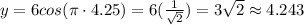 y=6cos(\pi\cdot 4.25)=6(\frac{1}{\sqrt{2}})=3\sqrt{2}\approx 4.243