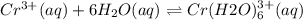 Cr^{3+}(aq)+6H_2O(aq)\rightleftharpoons Cr(H2O)_{6}^{3+}(aq)