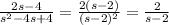 \frac{2s-4}{s^2-4s+4} = \frac{2(s-2)}{(s-2)^2} = \frac{2}{s-2}