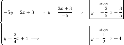 \bf \begin{cases}&#10;-5y=2x+3\implies y=\cfrac{2x+3}{-5}\implies &\boxed{y=\stackrel{slope}{-\cfrac{2}{5}}x-\cfrac{3}{5}}\\\\&#10;y=\cfrac{2}{4}x+4\implies &\boxed{y=\stackrel{slope}{\cfrac{1}{2}}x+4}&#10;\end{cases}