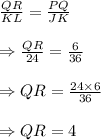 \frac{QR}{KL}=\frac{PQ}{JK}\\\\\Rightarrow\frac{QR}{24}=\frac{6}{36}\\\\\Rightarrow QR=\frac{24\times6}{36}\\\\\Rightarrow QR=4