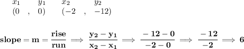 \bf \begin{array}{lllll}&#10;&x_1&y_1&x_2&y_2\\&#10;%   (a,b)&#10;&({{ 0}}\quad ,&{{ 0}})\quad &#10;%   (c,d)&#10;&({{ -2}}\quad ,&{{ -12}})&#10;\end{array}&#10;\\\\\\&#10;% slope  = m&#10;slope = {{ m}}= \cfrac{rise}{run} \implies &#10;\cfrac{{{ y_2}}-{{ y_1}}}{{{ x_2}}-{{ x_1}}}\implies \cfrac{-12-0}{-2-0}\implies \cfrac{-12}{-2}\implies 6