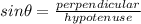sin\theta=\frac{perpendicular}{hypotenuse}
