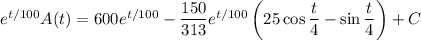 e^{t/100}A(t)=600e^{t/100}-\dfrac{150}{313}e^{t/100}\left(25\cos\dfrac t4-\sin\dfrac t4\right)+C