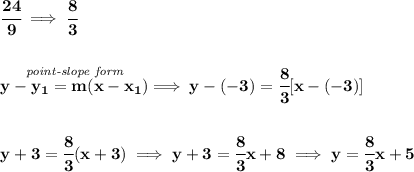 \bf \cfrac{24}{9}\implies \cfrac{8}{3}&#10;\\\\\\&#10;% point-slope intercept&#10;\stackrel{\textit{point-slope form}}{y- y_1= m(x- x_1)}\implies y-(-3)=\cfrac{8}{3}[x-(-3)]&#10;\\\\\\&#10;y+3=\cfrac{8}{3}(x+3)\implies y+3=\cfrac{8}{3}x+8\implies y=\cfrac{8}{3}x+5