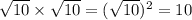 \sqrt{10} \times   \sqrt{10} = ( \sqrt{10}) ^2 = 10