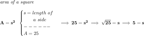 \bf \textit{area of a square}\\\\&#10;A=s^2~~&#10;\begin{cases}&#10;s=length~of\\&#10;\qquad a~side\\&#10;------\\&#10;A=25&#10;\end{cases}\implies 25=s^2\implies \sqrt{25}=s\implies 5=s