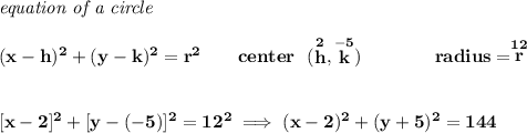 \bf \textit{equation of a circle}\\\\ &#10;(x- h)^2+(y- k)^2= r^2&#10;\qquad &#10;center~~(\stackrel{2}{ h},\stackrel{-5}{ k})\qquad \qquad &#10;radius=\stackrel{12}{ r}&#10;\\\\\\\&#10;[x-2]^2+[y-(-5)]^2=12^2\implies (x-2)^2+(y+5)^2=144
