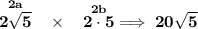 \bf \stackrel{2a}{2\sqrt{5}}~~\times ~~\stackrel{2b}{2\cdot 5}\implies 20\sqrt{5}