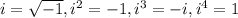 i=\sqrt{-1},i^2=-1, i^3= -i, i^4=1