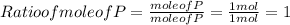 Ratio of mole of P= \frac{mole of P }{mole of P }  = \frac{1 mol}{1 mol}  = 1