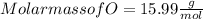 Molar mass of O = 15.99\frac{g}{mol}
