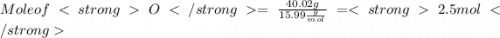 Mole of O = \frac{40.02 g}{15.99\frac{g}{mol}}   =  2.5 mol