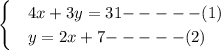 \begin{cases} &4x + 3y = 31 \tex{ ----- (1) } \\ &y = 2x + 7 \tex{ ----- (2) } \end{cases}&#10;