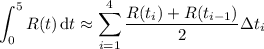 \displaystyle\int_0^5R(t)\,\mathrm dt\approx\sum_{i=1}^4\frac{R(t_i)+R(t_{i-1})}2\Delta t_i