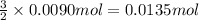 \frac{3}{2}\times 0.0090 mol=0.0135 mol