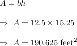 A=bh\\\\\Rightarrow\ A=12.5\times15.25\\\\\Rightarrow\ A=190.625\text{ feet}^2