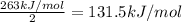 \frac{263 kJ/mol}{2}=131.5kJ/mol