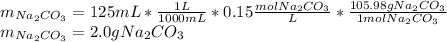 m_{Na_2CO_3}=125mL*\frac{1L}{1000mL}*0.15\frac{mol{Na_2CO_3}}{L}*\frac{105.98gNa_2CO_3}{1mol{Na_2CO_3}}   \\m_{Na_2CO_3}=2.0gNa_2CO_3