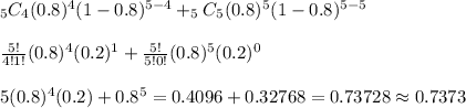 _5C_4(0.8)^4(1-0.8)^{5-4}+_5C_5(0.8)^5(1-0.8)^{5-5}&#10;\\&#10;\\\frac{5!}{4!1!}(0.8)^4(0.2)^1+\frac{5!}{5!0!}(0.8)^5(0.2)^0&#10;\\&#10;\\5(0.8)^4(0.2)+0.8^5=0.4096+0.32768=0.73728\approx0.7373