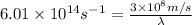 6.01\times 10^{14}s^{-1}=\frac{3\times 10^8m/s}{\lambda}