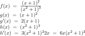 f(x)\ =\ \frac{\displaystyle (x + 1)^2}{\displaystyle (x^2 + 1)^3}\\g(x)\ =\ (x+1)^2\\g'(x)\ =\ 2(x+1)\\h(x)\ =\ (x^2+1)^3\\h'(x)\ =\ 3(x^2+1)^22x\ =\ 6x(x^2+1)^2