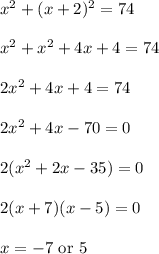 x^2 + (x+2)^2=74\\\ \\x^2 + x^2 + 4x+4 = 74\\\ \\2x^2 + 4x +4=74\\\ \\2x^2+4x-70 = 0\\\ \\2(x^2+2x-35)=0\\\ \\2(x+7)(x-5)=0\\\ \\x=-7\text{ or }5