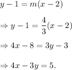 y-1=m(x-2)\\\\\Rightarrow y-1=\dfrac{4}{3}(x-2)\\\\\Rightarrow 4x-8=3y-3\\\\\Rightarrow 4x-3y=5.