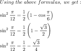 Using\ the\ above\ formulas,\ we\ get:\\\\\sin^2\dfrac{\pi}{12}=\dfrac{1}{2}\left(1-\cos\dfrac{\pi}{6}\right)\\\\\sin^2\dfrac{\pi}{12}=\dfrac{1}{2}\left(1-\dfrac{\sqrt3}{2}\right)\\\\\sin^2\dfrac{\pi}{12}=\dfrac{1}{2}-\dfrac{\sqrt3}{4}
