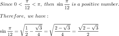 Since\ 0 \ \textless \  \dfrac{\pi}{12} \ \textless \  \pi,\ then\ \sin\dfrac{\pi}{12}\ is\ a\ positive\ number.\\\\ Therefore,\ we\ have:\\\\\sin\dfrac{\pi}{12}=\sqrt{\dfrac{1}{2}-\dfrac{\sqrt3}{4}}=\sqrt{\dfrac{2-\sqrt3}{4}}=\dfrac{\sqrt{2-\sqrt3}}{2}