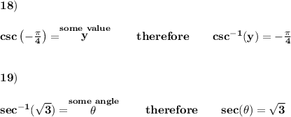\bf 18)\\\\&#10;csc\left(-\frac{\pi }{4}  \right)=\stackrel{some~value}{y}\qquad therefore\qquad csc^{-1}(y)=-\frac{\pi }{4}&#10;\\\\\\&#10;19)\\\\&#10;sec^{-1}(\sqrt{3})=\stackrel{some~angle}{\theta }\qquad therefore\qquad sec(\theta )=\sqrt{3}