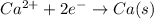 Ca^{2+}+2e^- \rightarrow Ca(s)