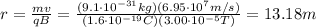 r= \frac{mv}{qB}= \frac{(9.1 \cdot 10^{-31} kg)(6.95 \cdot 10^7 m/s)}{(1.6 \cdot 10^{-19} C)(3.00 \cdot 10^{-5} T)}=13.18 m