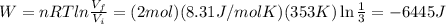 W=nRT ln  \frac{V_f}{V_i}=(2 mol)(8.31 J/mol K) (353 K) \ln  \frac{1}{3}= -6445 J