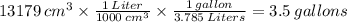 13179\:cm^3\times \frac{1\:Liter}{1000\:cm^3}\times \frac{1\:gallon}{3.785\:Liters}=3.5\:gallons