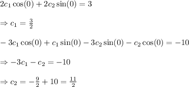 2c_1\cos(0)+2c_2\sin(0)=3 \\  \\ \Rightarrow c_1= \frac{3}{2}  \\  \\ -3c_1\cos(0)+c_1\sin(0)-3c_2\sin(0)-c_2\cos(0)=-10 \\  \\ \Rightarrow-3c_1-c_2=-10 \\  \\ \Rightarrow c_2=- \frac{9}{2} +10= \frac{11}{2}