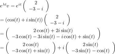 e^{\lambda t}v=e^{it}\left(\begin{array}{c}2\\-3-i\end{array}\right) \\  \\ =\left(\cos(t)+i\sin(t)\right)\left(\begin{array}{c}2\\-3-i\end{array}\right) \\  \\ =\left(\begin{array}{c}2\cos(t)+2i\sin(t)\\-3\cos(t)-3i\sin(t)-i\cos(t)+\sin(t)\end{array}\right) \\  \\ =\left(\begin{array}{c}2\cos(t)\\-3\cos(t)+\sin(t)\end{array}\right)+i\left(\begin{array}{c}2\sin(t)\\-3\sin(t)-\cos(t)\end{array}\right)
