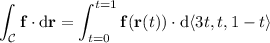 \displaystyle\int_{\mathcal C}\mathbf f\cdot\mathrm d\mathbf r=\int_{t=0}^{t=1}\mathbf f(\mathbf r(t))\cdot\mathrm d\langle3t,t,1-t\rangle
