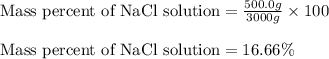 \text{Mass percent of NaCl solution}=\frac{500.0g}{3000g}\times 100\\\\\text{Mass percent of NaCl solution}=16.66\%