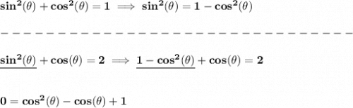 \bf sin^2(\theta)+cos^2(\theta)=1\implies sin^2(\theta)=1-cos^2(\theta)\\\\&#10;-------------------------------\\\\&#10;\underline{sin^2(\theta )}+cos(\theta )=2\implies \underline{1-cos^2(\theta )}+cos(\theta )=2&#10;\\\\\\&#10;0=cos^2(\theta )-cos(\theta )+1