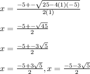 x= \frac{-5+- \sqrt{25-4(1)(-5)} }{2(1)} \\  \\ &#10;x= \frac{-5+- \sqrt{45} }{2} \\  \\ &#10;x= \frac{-5+-3 \sqrt{5} }{2} \\  \\ &#10;x= \frac{-5+3 \sqrt{5} }{2}, x= \frac{-5-3 \sqrt{5} }{2}
