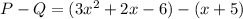 P - Q = (3x ^ 2 + 2x - 6) - (x + 5)&#10;